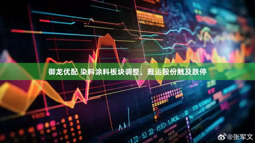 御龙优配 染料涂料板块调整，雅运股份触及跌停