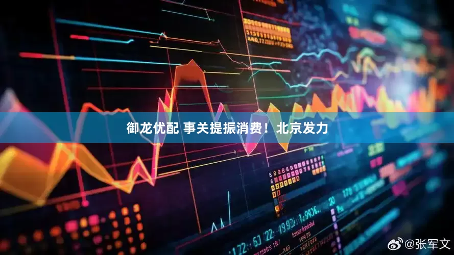 御龙优配 事关提振消费！北京发力