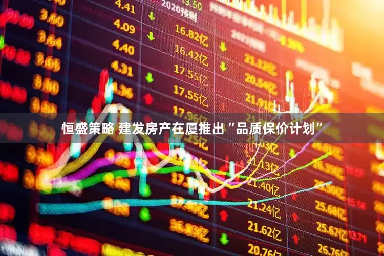 恒盛策略 建发房产在厦推出“品质保价计划”