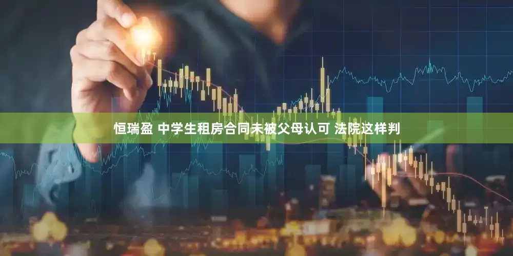 恒瑞盈 中学生租房合同未被父母认可 法院这样判