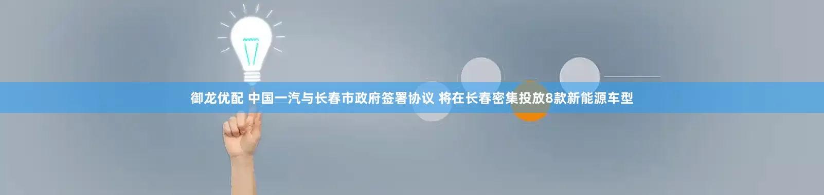 御龙优配 中国一汽与长春市政府签署协议 将在长春密集投放8款新能源车型