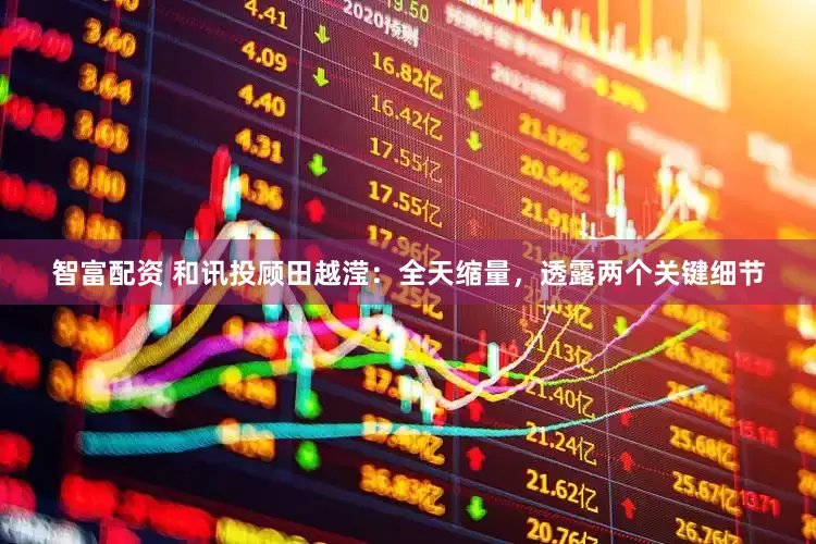 智富配资 和讯投顾田越滢：全天缩量，透露两个关键细节