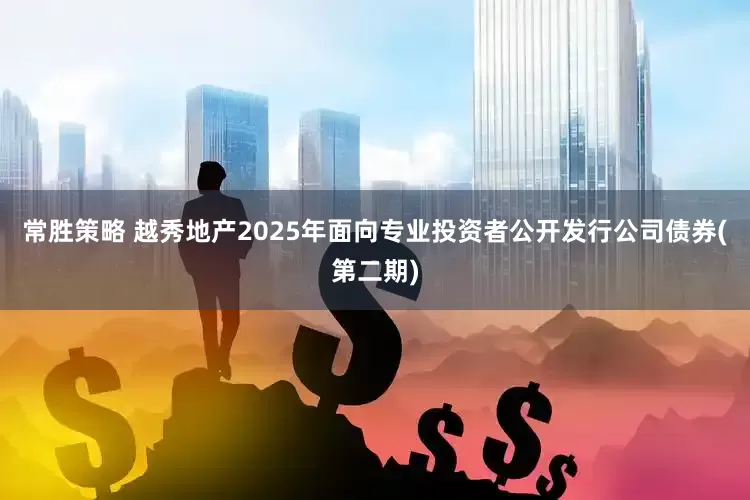 常胜策略 越秀地产2025年面向专业投资者公开发行公司债券(第二期)