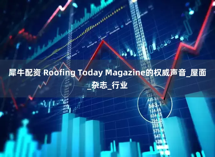犀牛配资 Roofing Today Magazine的权威声音_屋面_杂志_行业
