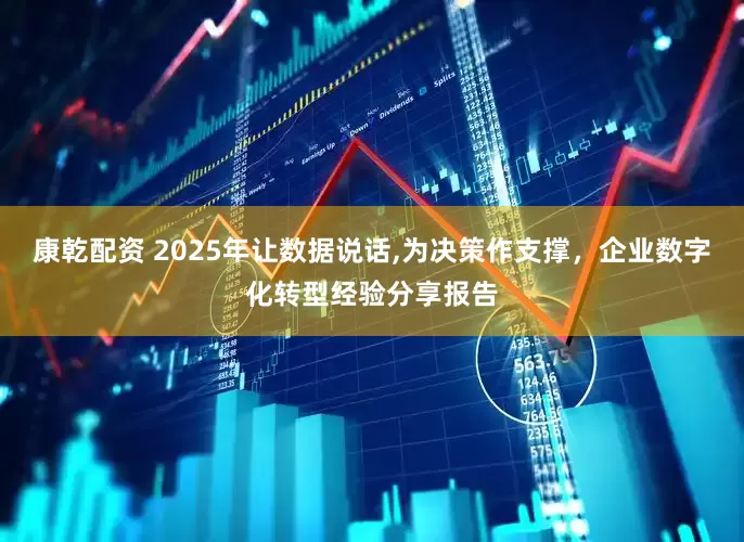 康乾配资 2025年让数据说话,为决策作支撑,企业数字化转型经验分享报告